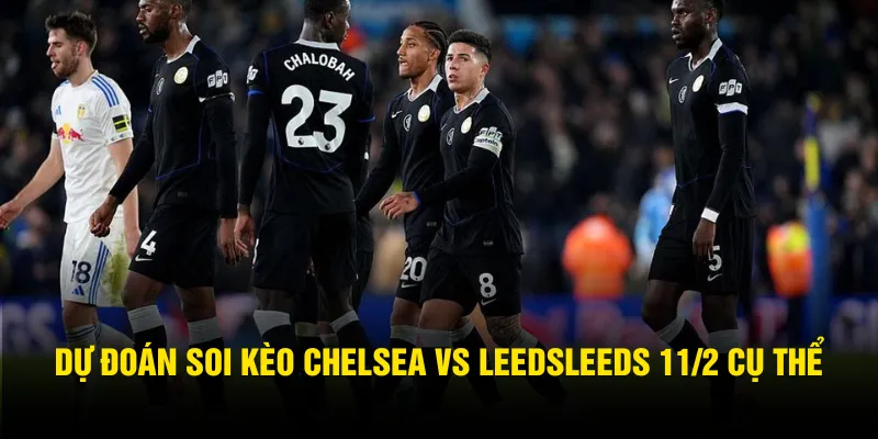 Dự đoán soi kèo Chelsea vs LeedsLeeds 11/2 cụ thể