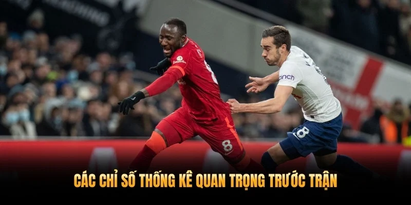 Các chỉ số thống kê quan trọng trước trận
